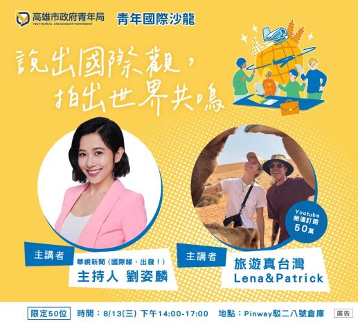 5.8月13日在駁二藝術特區Pinway八號倉庫登場的第三場青年國際沙龍，邀請新聞主播劉姿麟與旅遊YouTuber「旅遊真台灣」擔綱講者，分享如何透過鏡頭打開跨國溝通的視角。